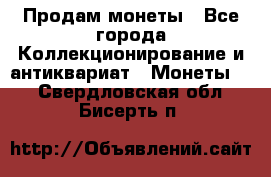 Продам монеты - Все города Коллекционирование и антиквариат » Монеты   . Свердловская обл.,Бисерть п.